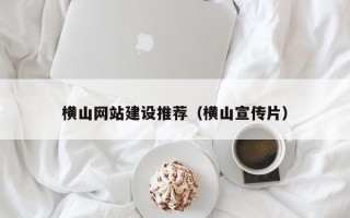 德宏横山网站建设推荐（横山宣传片）