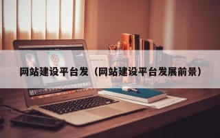 德宏网站建设平台发（网站建设平台发展前景）