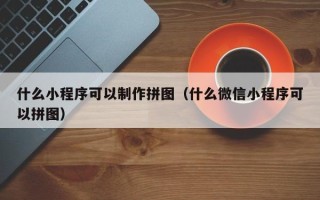德宏什么小程序可以制作拼图（什么微信小程序可以拼图）