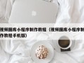 德宏视频图库小程序制作教程（视频图库小程序制作教程手机版）